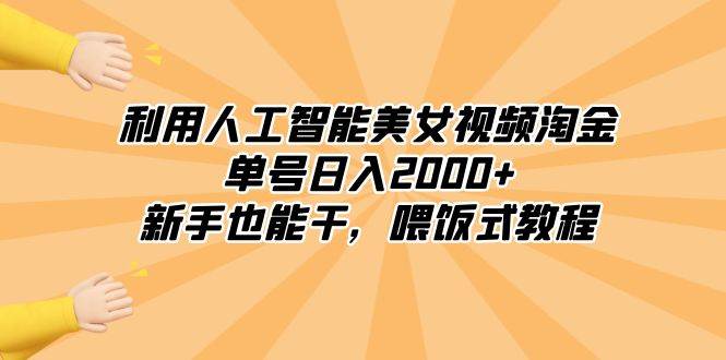 利用人工智能美女视频淘金，单号日入2000+，新手也能干，喂饭式教程-天天有课网