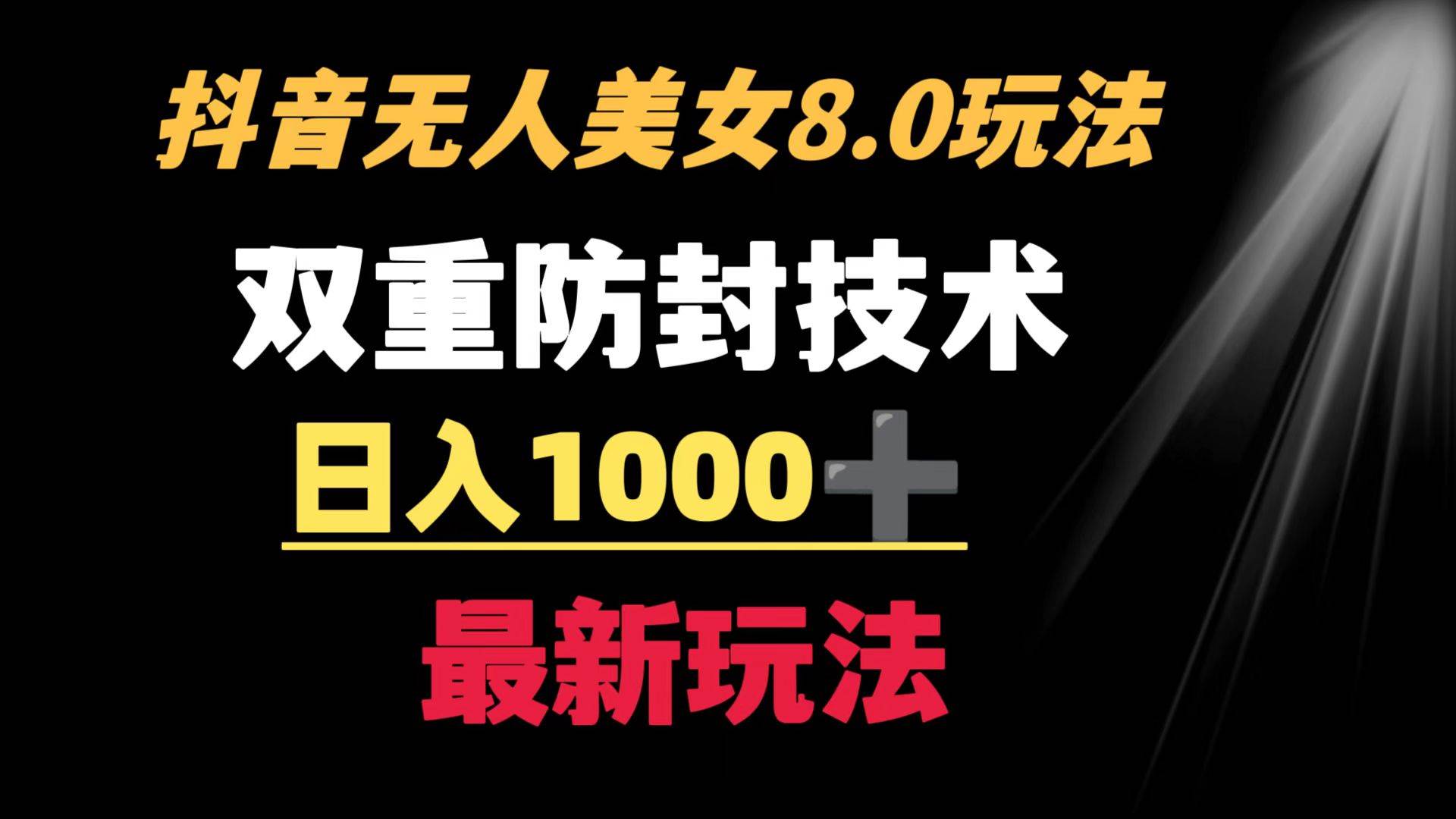 抖音无人美女玩法 双重防封手段 不封号日入1000+教程+软件+素材-天天有课网