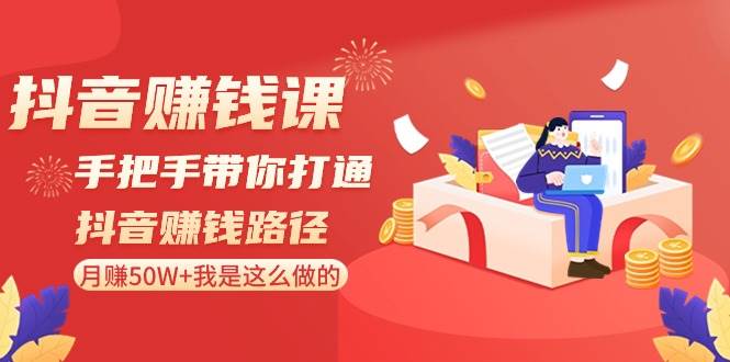 抖音赚钱课-手把手带你打通抖音赚钱路径：月赚50W+我是这么做的！-天天有课网