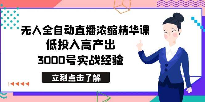 最新无人全自动直播浓缩精华课，低投入高产出，3000号实战经验-天天有课网