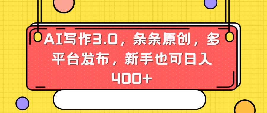 AI写作3.0，条条原创，多平台发布，新手也可日入400+-天天有课网