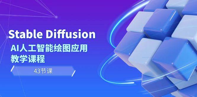 Stable Diffusion AI人工智能绘图应用教学课程（43节课）-天天有课网