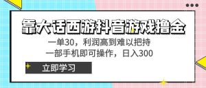 靠大话西游抖音游戏撸金，一单30，利润高到难以把持，一部手机即可操作-天天有课网