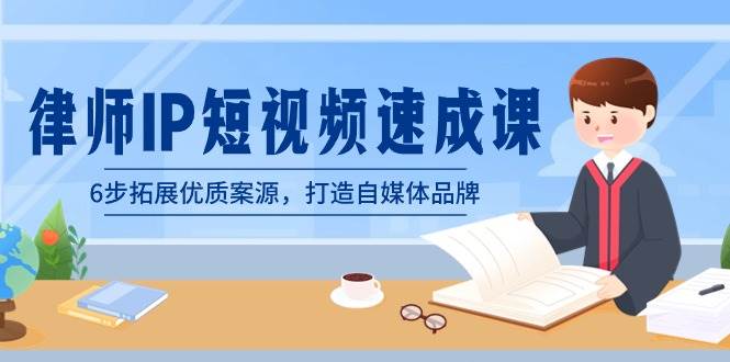 律师-IP短视频速成课，6步拓展优质案源，打造自媒体品牌（无水印）-天天有课网