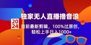 2024独家无人直播撸音浪，目前最新剪辑，100%过原创，轻松上手日入1000+-天天有课网