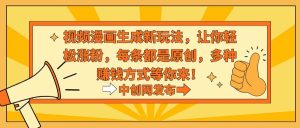 视频漫画生成新玩法，让你轻松涨粉，每条都是原创，多种赚钱方式等你来！-天天有课网