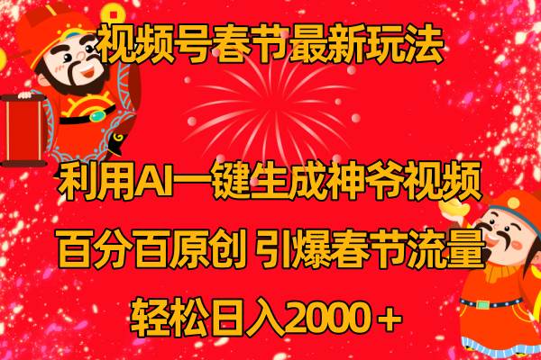 视频号春节玩法 利用AI一键生成财神爷视频 百分百原创 引爆春节流量 日入2k-天天有课网