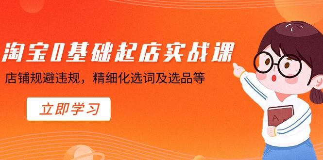 淘宝0基础起店实操课，店铺规避违规，精细化选词及选品等-天天有课网