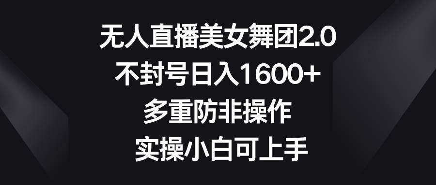 无人直播美女舞团2.0，不封号日入1600+，多重防非操作， 实操小白可上手-天天有课网