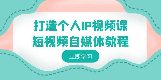 打造个人IP视频课-短视频自媒体教程，个人IP如何定位，如何变现-天天有课网