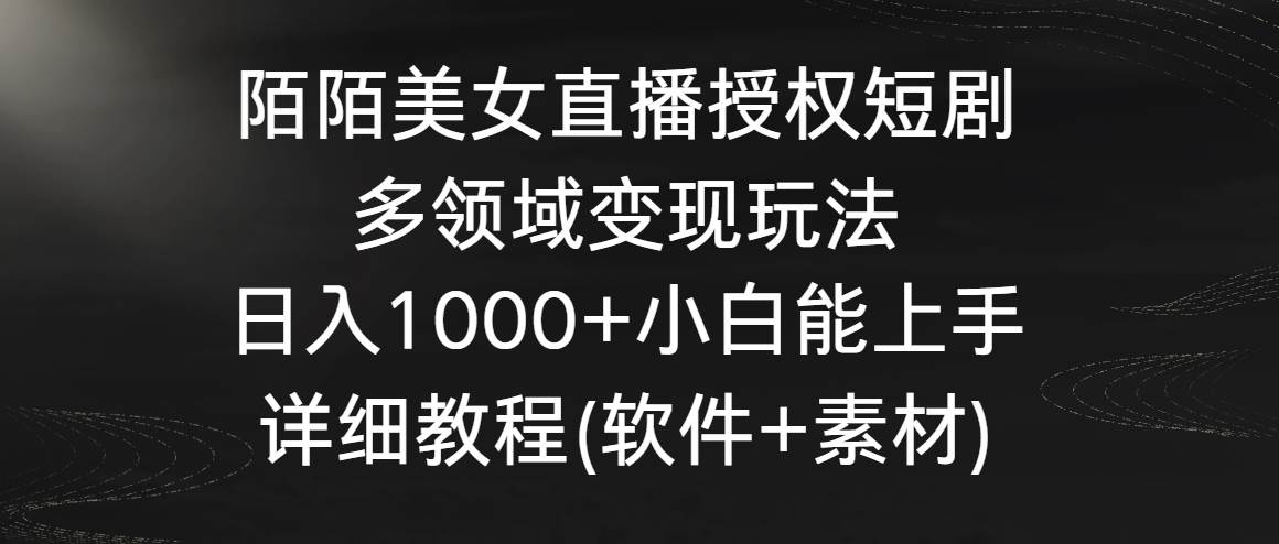 陌陌美女直播授权短剧，多领域变现玩法，日入1000+小白能上手，详细教程…-天天有课网