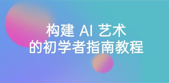 Stable Diffusion 101：构建 AI 艺术的初学者指南教程-16节课-中英字幕-天天有课网