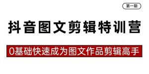 抖音图文剪辑特训营第一期,0基础快速成为图文作品剪辑高手(23节课)-天天有课网