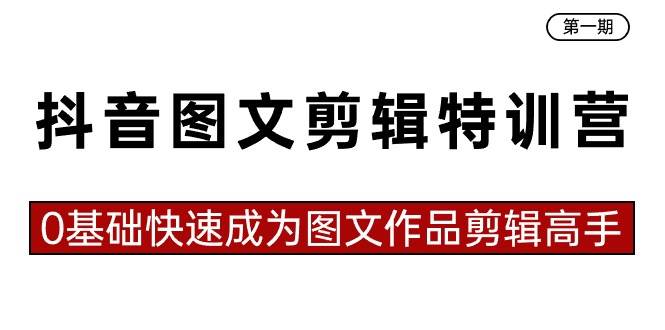 抖音图文剪辑特训营第一期，0基础快速成为图文作品剪辑高手（23节课）-天天有课网