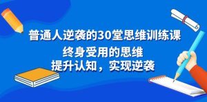 普通人逆袭的30堂思维训练课,终身受用的思维,提升认知,实现逆袭-天天有课网