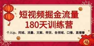 短视频-掘金流量180天训练营,个人ip、同城、流量、文案、带货、各领域、口播、直播等-天天有课网