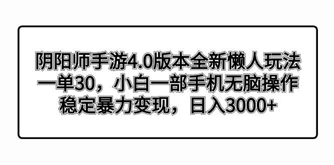 阴阳师手游4.0版本全新懒人玩法，一单30，小白一部手机无脑操作，稳定暴力变现-天天有课网