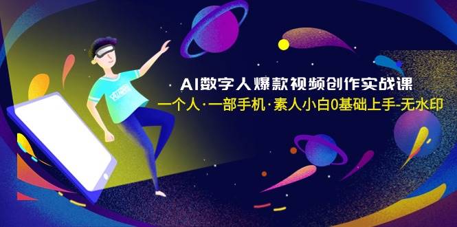 AI数字人爆款视频创作实战课，一个人·一部手机·素人小白0基础上手-无水印-天天有课网