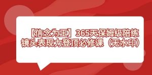 【信念 为王】365天-保姆级陪练，镜头表现力登顶必修课（无水印）-天天有课网
