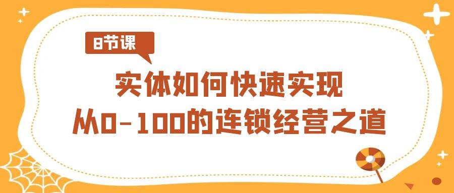 实体·如何快速实现从0-100的连锁经营之道（8节视频课）-天天有课网