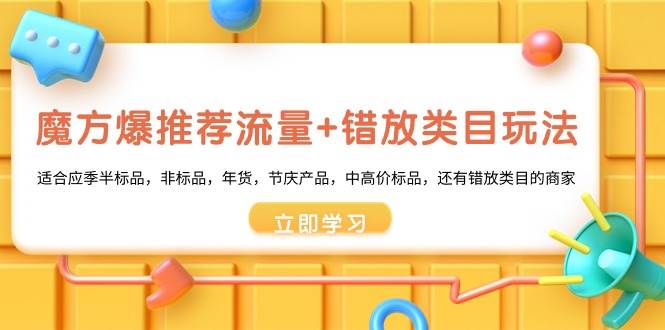 魔方·爆推荐流量+错放类目玩法：适合应季半标品，非标品，年货，节庆产品，中高价标品-天天有课网
