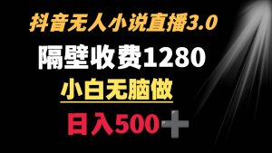抖音小说无人3.0玩法 隔壁收费1280  轻松日入500+-天天有课网