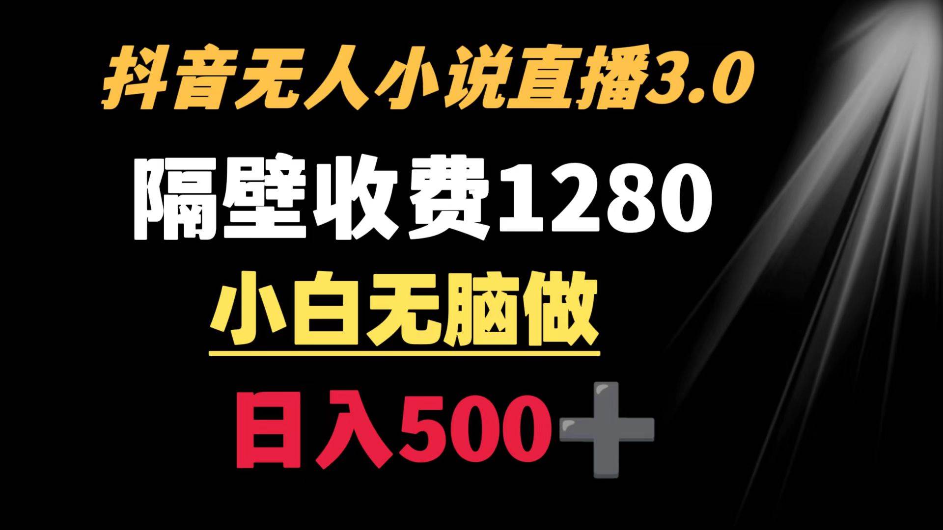 抖音小说无人3.0玩法 隔壁收费1280  轻松日入500+-天天有课网