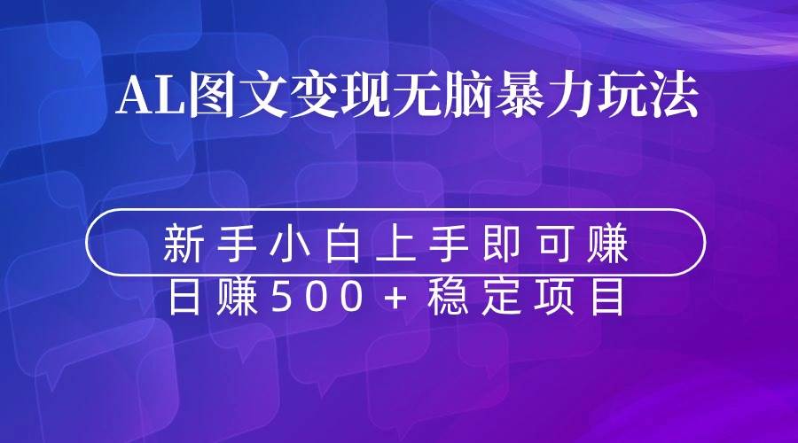 无脑暴力Al图文变现  上手即赚  日赚500＋-天天有课网