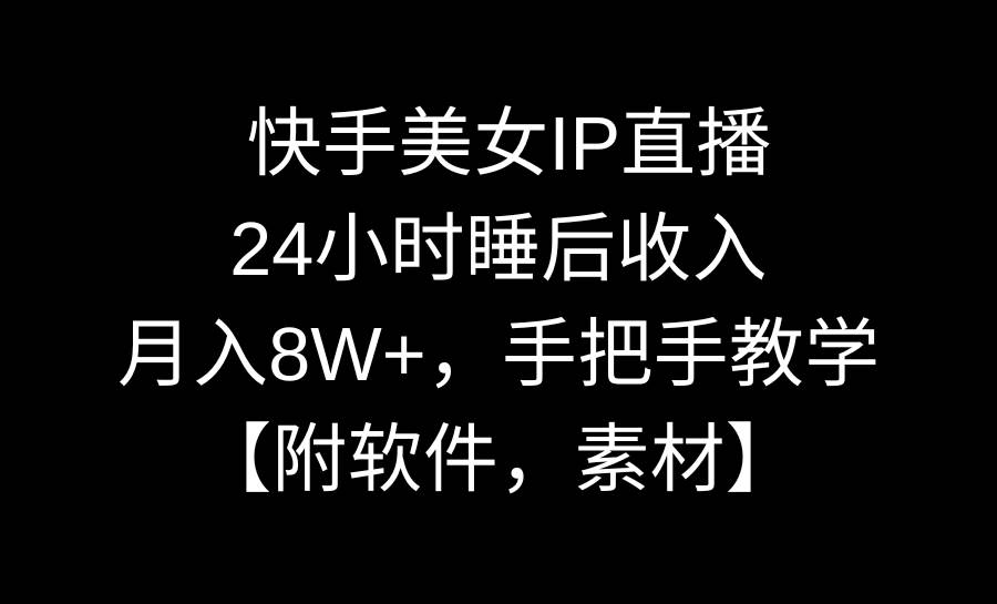 快手美女IP直播，24小时睡后收入，月入8W+，手把手教学【附软件，素材】-天天有课网