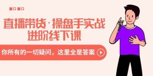 直播带货·操盘手实战进阶线下课：你所有的一切疑问，这里全是答案-天天有课网