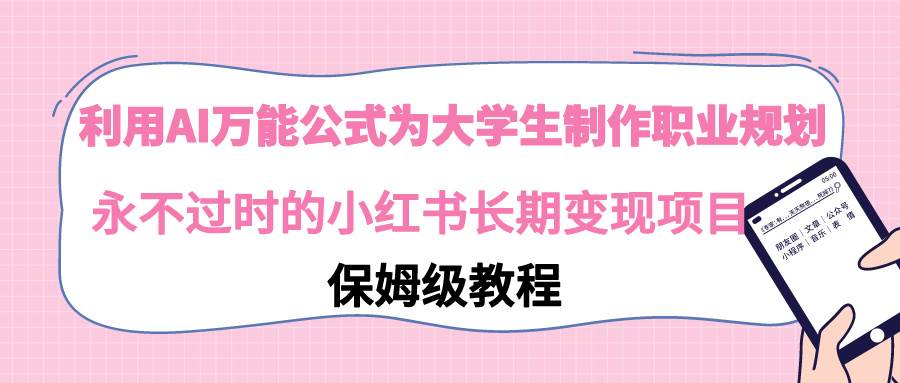 利用AI万能公式为大学生制作职业规划，永不过时的小红书长期变现项目-天天有课网