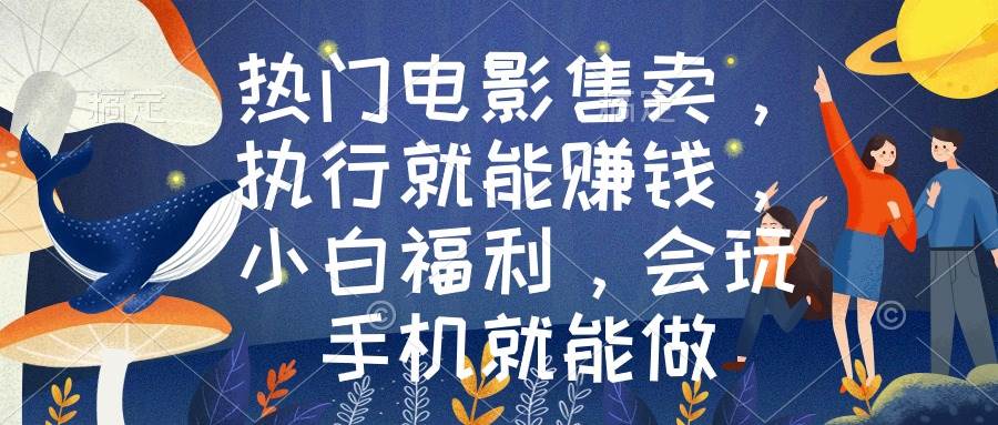 热门电影售卖，执行就能赚钱，小白福利，会玩手机就能做-天天有课网