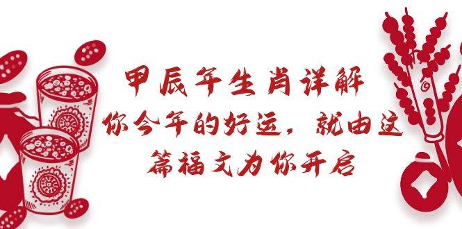 某付费文章：甲辰年生肖详解: 你今年的好运，就由这篇福文为你开启-天天有课网