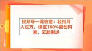 视频号一键去重:轻松月入过万,保证100%原创内容,无脑搬运-天天有课网