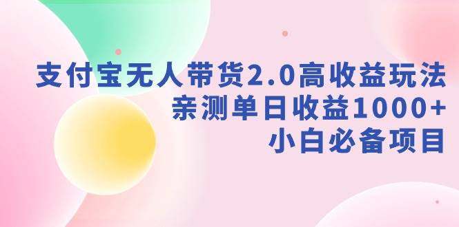 支付宝无人带货2.0高收益玩法，亲测单日收益1000+，小白必备项目-天天有课网