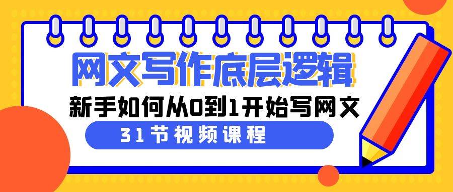 网文写作底层逻辑，新手如何从0到1开始写网文（31节课）-天天有课网