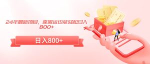 24年最新项目，靠搬运也能轻松日入800+-天天有课网