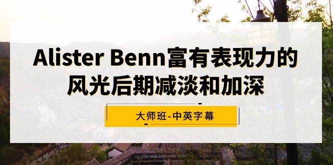 Alister Benn富有表现力的风光后期减淡和加深大师班-中英字幕-天天有课网
