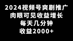 2024视频号爽剧推广,肉眼可见的收益增长,每天几分钟收益2000+-天天有课网
