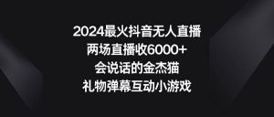 2024最火抖音无人直播，两场直播收6000+会说话的金杰猫 礼物弹幕互动小游戏-天天有课网