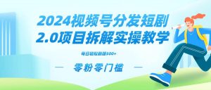 2024视频分发短剧2.0项目拆解实操教学,零粉零门槛可矩阵分裂推广管道收益-天天有课网