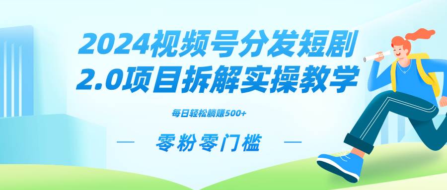 2024视频分发短剧2.0项目拆解实操教学，零粉零门槛可矩阵分裂推广管道收益-天天有课网