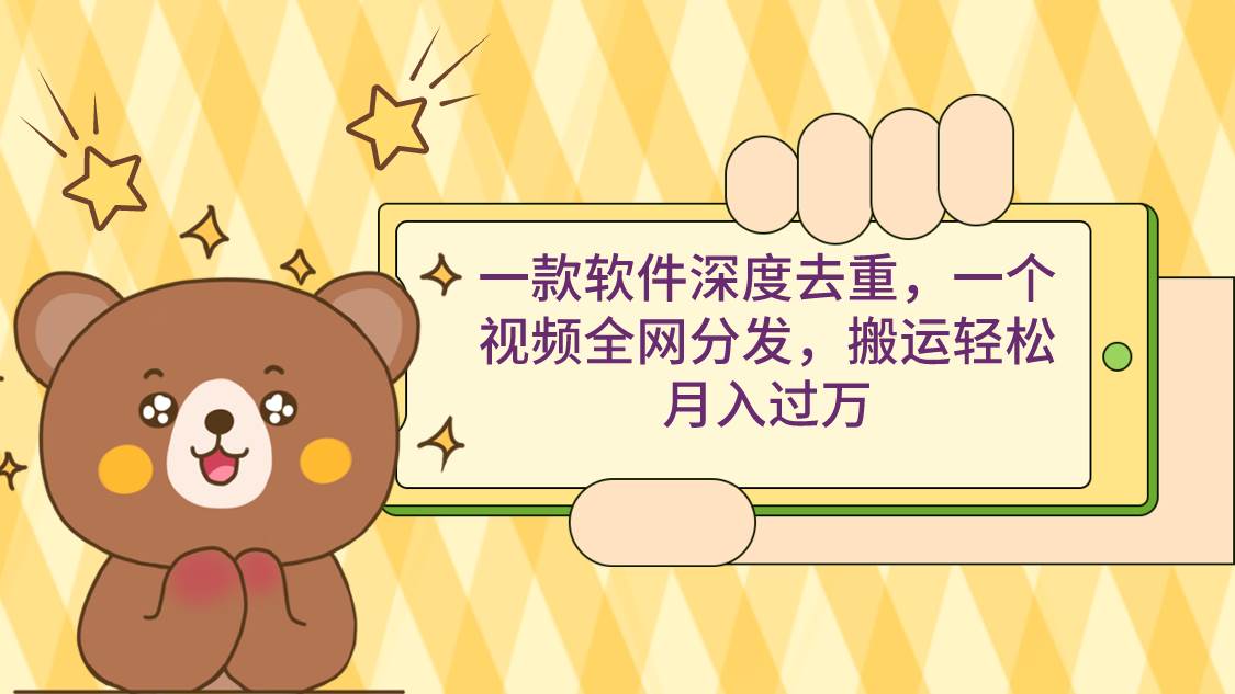 一款软件深度去重，一个视频全网分发，搬运轻松月入过万-天天有课网