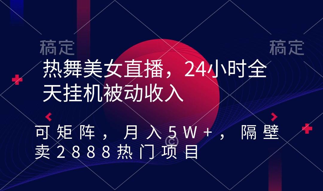 热舞美女直播，24小时全天挂机被动收入，可矩阵 月入5W+隔壁卖2888热门项目-天天有课网