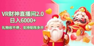 2024最新抖音VR财神直播间2.0日入6000+，礼物收不停，支持矩阵多开，新…-天天有课网