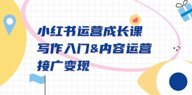 小红书运营成长课，写作入门内容运营接广变现【文档课】-天天有课网