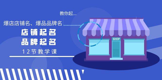 教你起“爆店店铺名、爆品品牌名”，店铺起名，品牌起名（12节教学课）-天天有课网