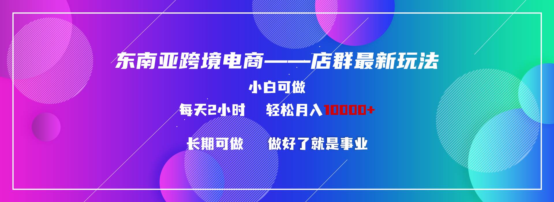 东南亚跨境电商店群新玩法2—小白每天两小时 轻松10000+-天天有课网