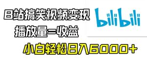 B站搞笑视频变现，播放量=收益，小白轻松日入6000+-天天有课网