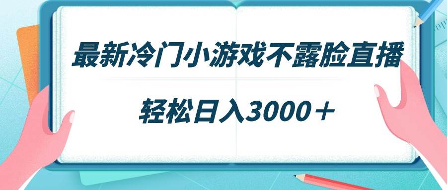 最新冷门小游戏不露脸直播，场观稳定几千，轻松日入3000＋-天天有课网